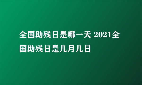 全国助残日是哪一天 2021全国助残日是几月几日