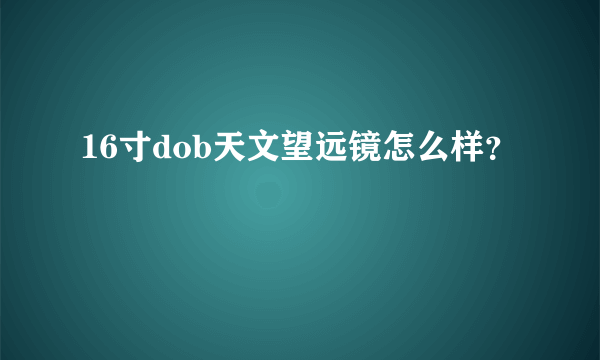 16寸dob天文望远镜怎么样？