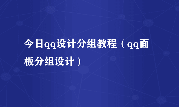 今日qq设计分组教程（qq面板分组设计）