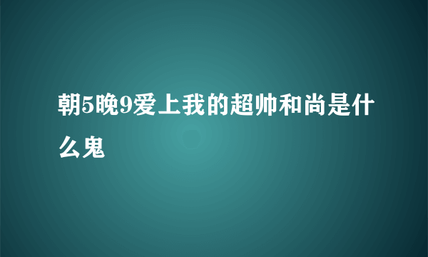 朝5晚9爱上我的超帅和尚是什么鬼