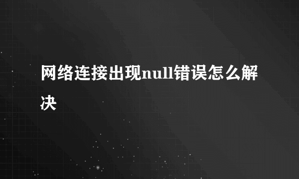 网络连接出现null错误怎么解决