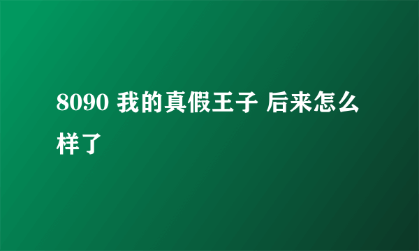 8090 我的真假王子 后来怎么样了