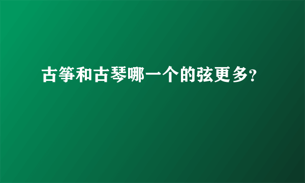 古筝和古琴哪一个的弦更多？