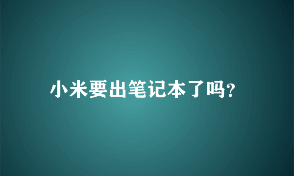 小米要出笔记本了吗？