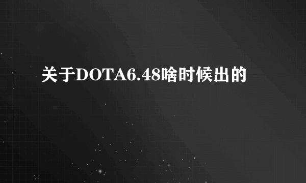 关于DOTA6.48啥时候出的