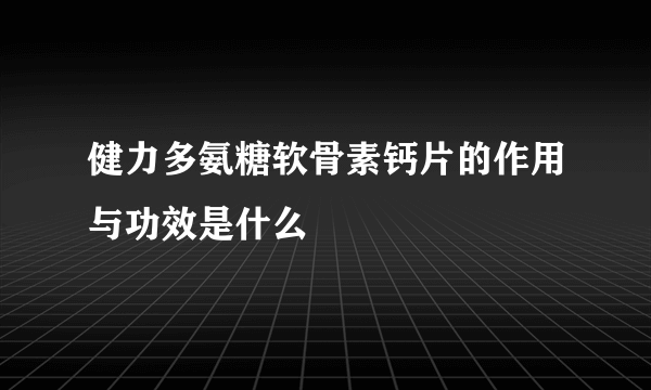 健力多氨糖软骨素钙片的作用与功效是什么