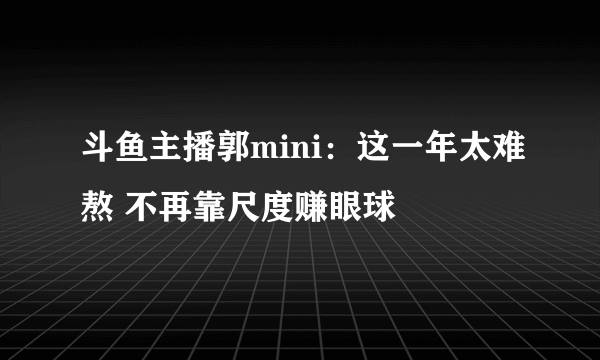 斗鱼主播郭mini：这一年太难熬 不再靠尺度赚眼球