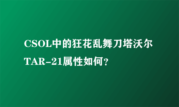 CSOL中的狂花乱舞刀塔沃尔TAR-21属性如何？