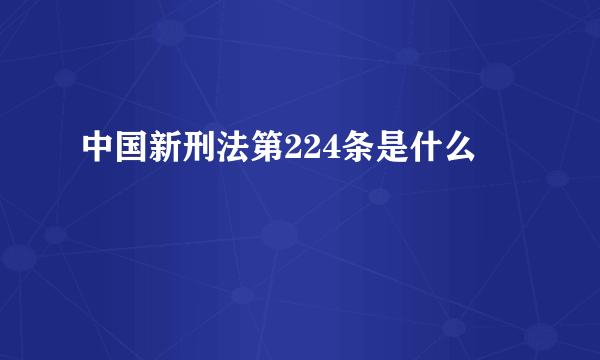 中国新刑法第224条是什么