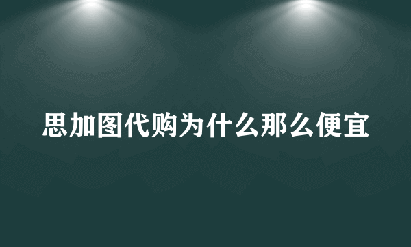 思加图代购为什么那么便宜