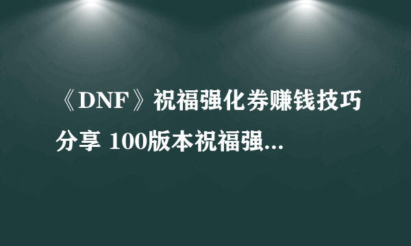 《DNF》祝福强化券赚钱技巧分享 100版本祝福强化券赚钱攻略