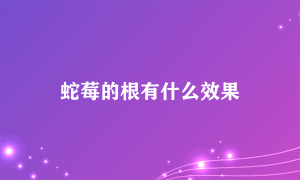 蛇莓的根有什么效果