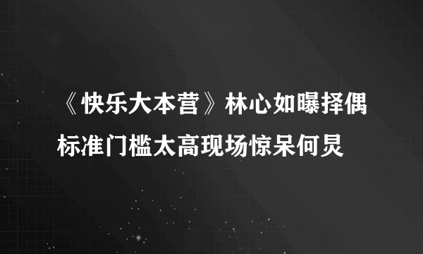 《快乐大本营》林心如曝择偶标准门槛太高现场惊呆何炅