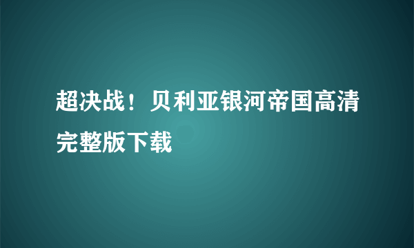 超决战！贝利亚银河帝国高清完整版下载