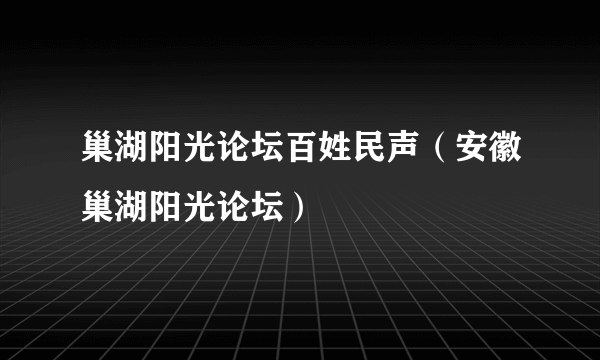 巢湖阳光论坛百姓民声（安徽巢湖阳光论坛）