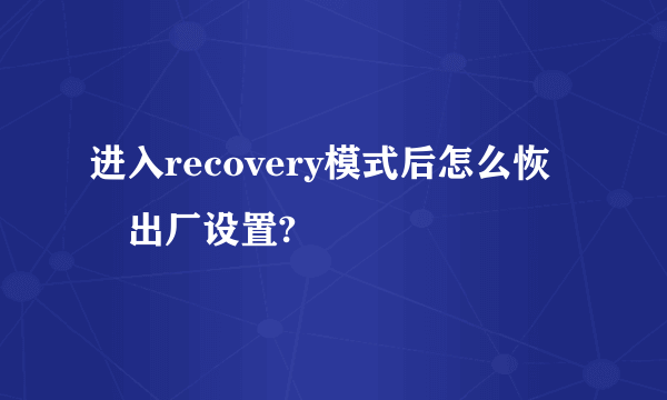 进入recovery模式后怎么恢復出厂设置?