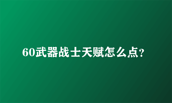 60武器战士天赋怎么点？