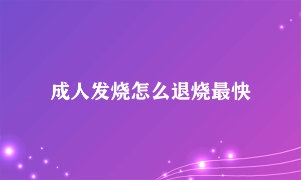 成人发烧怎么退烧最快