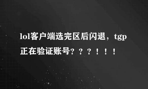 lol客户端选完区后闪退，tgp正在验证账号？？？！！！