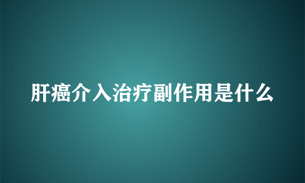 肝癌介入治疗副作用是什么