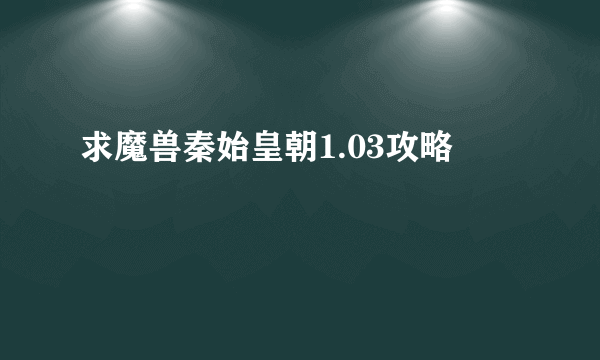 求魔兽秦始皇朝1.03攻略