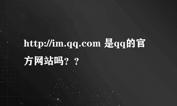 http://im.qq.com 是qq的官方网站吗？？