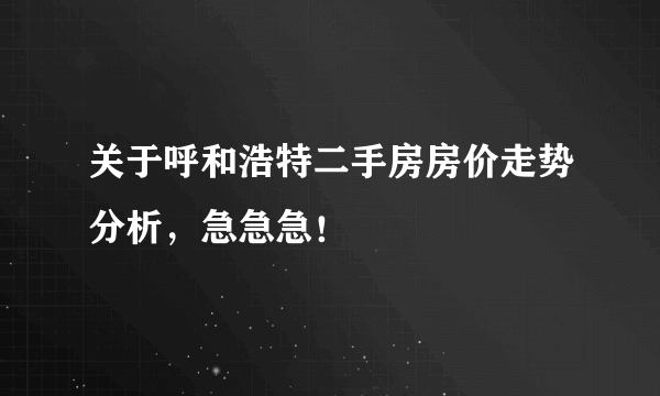 关于呼和浩特二手房房价走势分析，急急急！