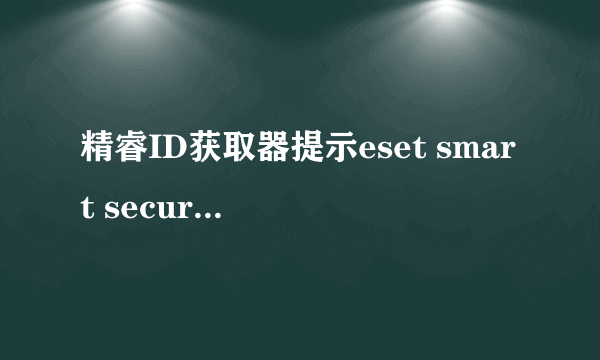 精睿ID获取器提示eset smart security的用户名和密码有效,为什么eset不能更新病