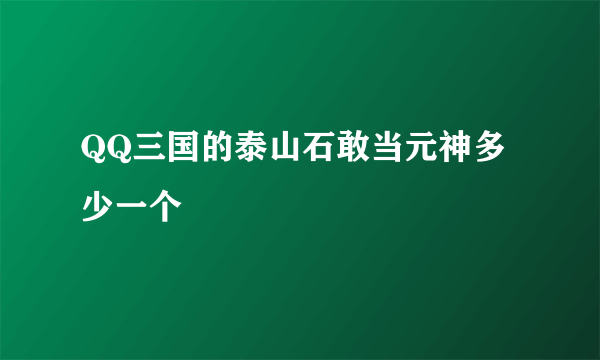 QQ三国的泰山石敢当元神多少一个