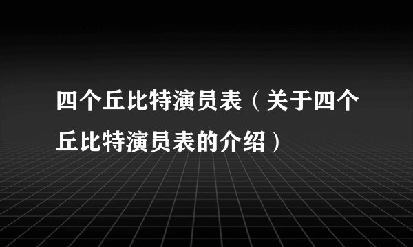 四个丘比特演员表（关于四个丘比特演员表的介绍）