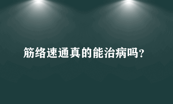 筋络速通真的能治病吗？