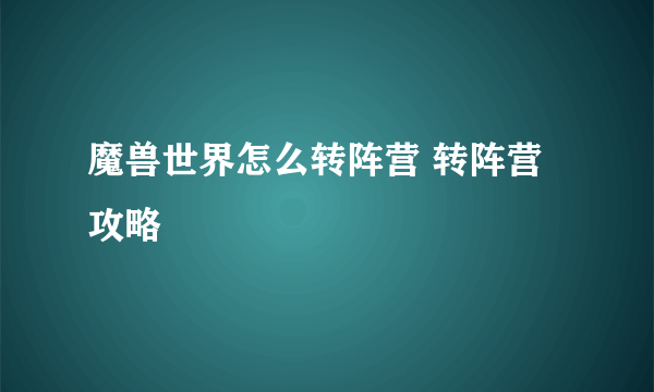 魔兽世界怎么转阵营 转阵营攻略