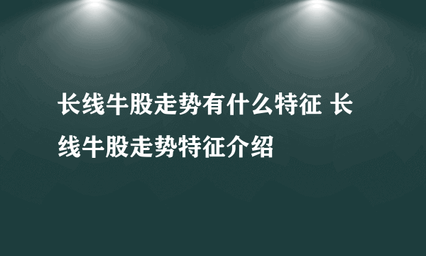 长线牛股走势有什么特征 长线牛股走势特征介绍