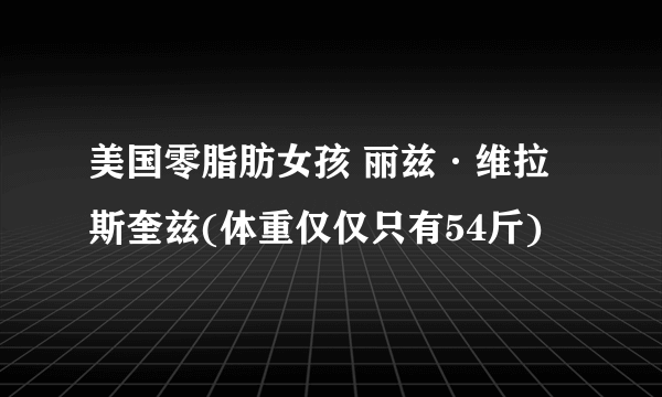 美国零脂肪女孩 丽兹·维拉斯奎兹(体重仅仅只有54斤)