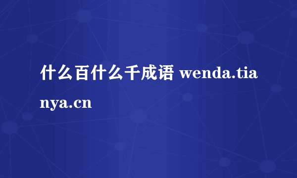 什么百什么千成语 wenda.tianya.cn