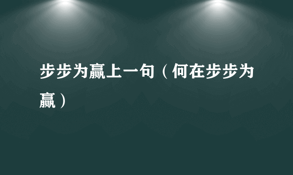 步步为赢上一句（何在步步为赢）