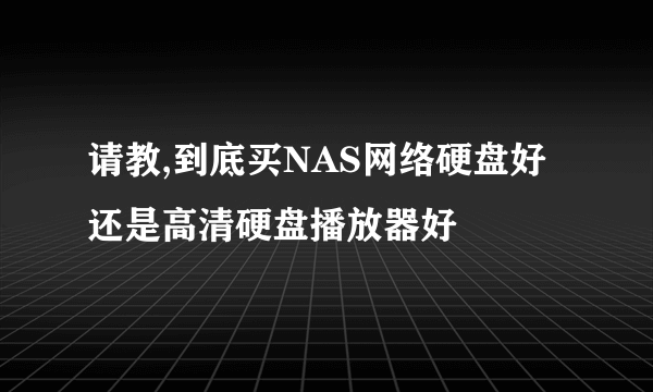 请教,到底买NAS网络硬盘好还是高清硬盘播放器好