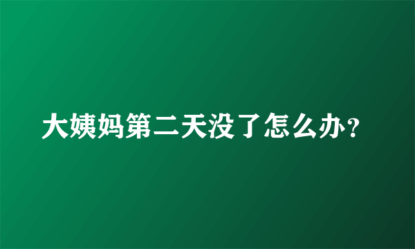 大姨妈第二天没了怎么办？