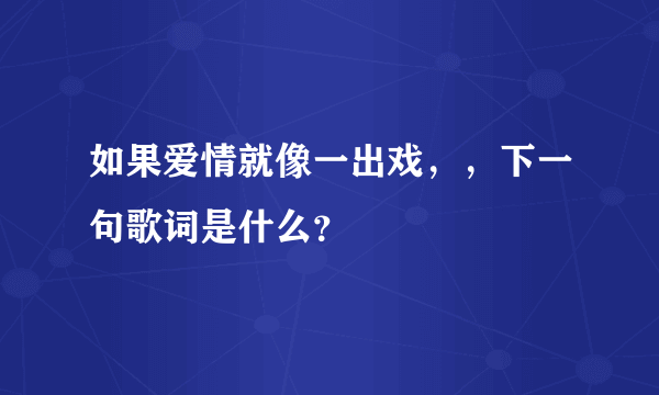 如果爱情就像一出戏，，下一句歌词是什么？