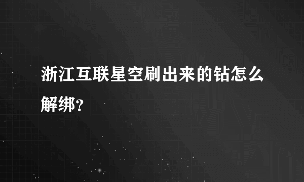 浙江互联星空刷出来的钻怎么解绑？