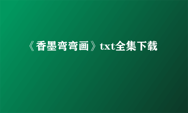 《香墨弯弯画》txt全集下载