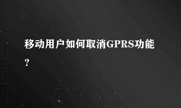 移动用户如何取消GPRS功能？