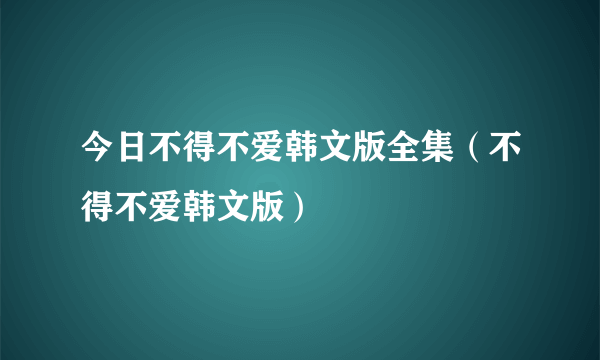 今日不得不爱韩文版全集（不得不爱韩文版）