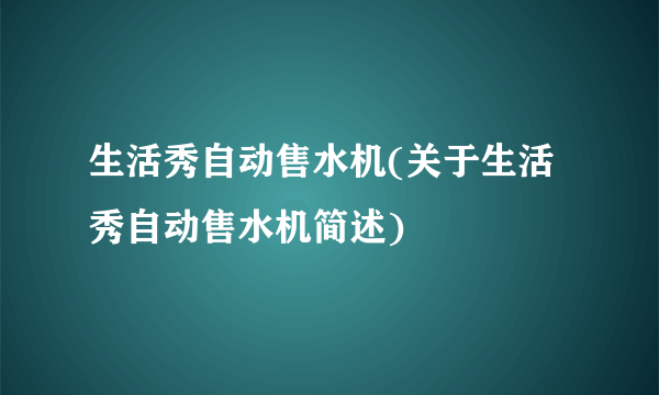 生活秀自动售水机(关于生活秀自动售水机简述)