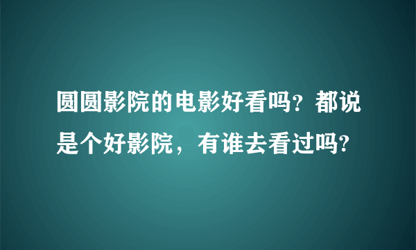 圆圆影院的电影好看吗？都说是个好影院，有谁去看过吗?