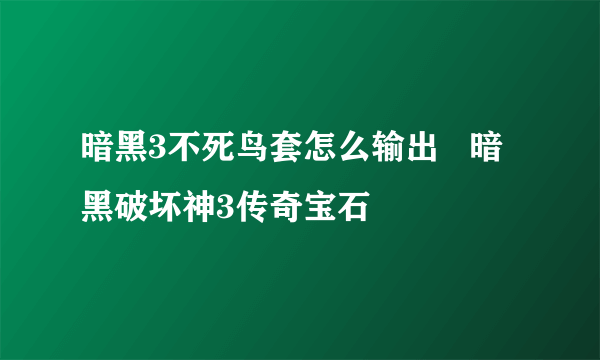 暗黑3不死鸟套怎么输出   暗黑破坏神3传奇宝石