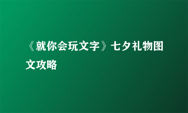 《就你会玩文字》七夕礼物图文攻略