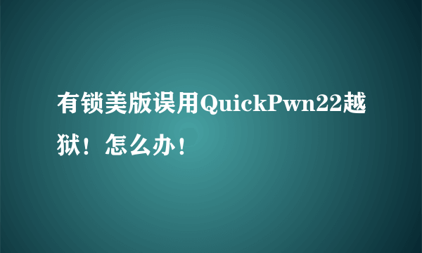 有锁美版误用QuickPwn22越狱！怎么办！