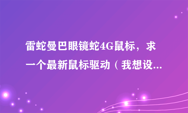 雷蛇曼巴眼镜蛇4G鼠标，求一个最新鼠标驱动（我想设置一下LED灯和鼠标的其它功能），