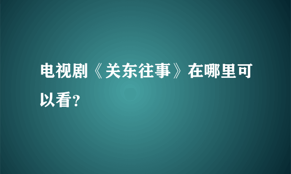 电视剧《关东往事》在哪里可以看？